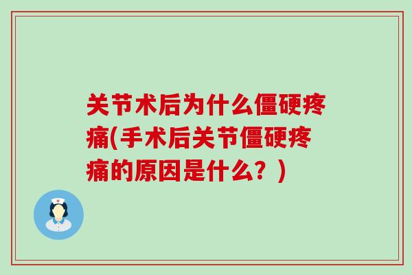 关节术后为什么僵硬疼痛(手术后关节僵硬疼痛的原因是什么？)