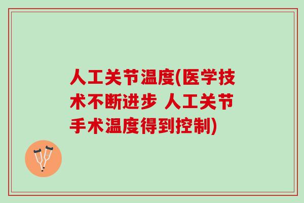 人工关节温度(医学技术不断进步 人工关节手术温度得到控制) 人工关节温度(医学技术不断进步 人工关节手术温度得到控制)