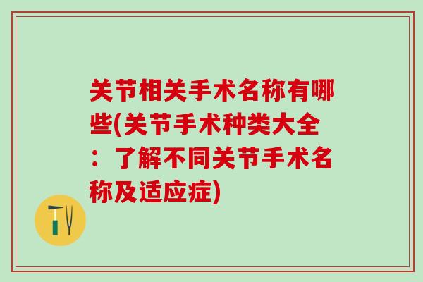 关节相关手术名称有哪些(关节手术种类大全：了解不同关节手术名称及适应症)