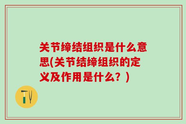 关节缔结组织是什么意思(关节结缔组织的定义及作用是什么？)