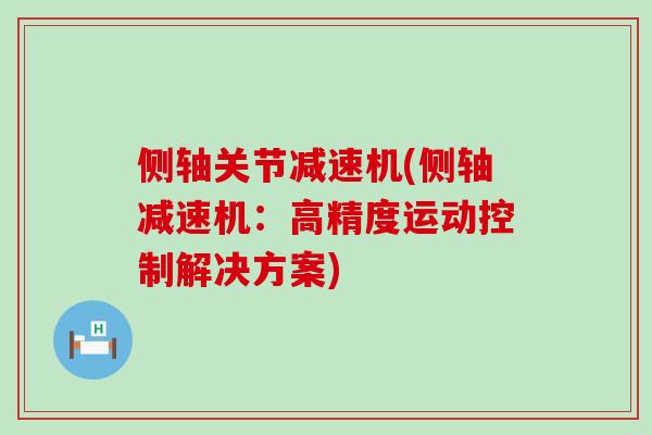 侧轴关节减速机(侧轴减速机：高精度运动控制解决方案)