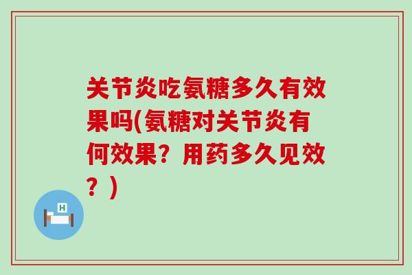 关节炎吃氨糖多久有效果吗(氨糖对关节炎有何效果？用药多久见效？)