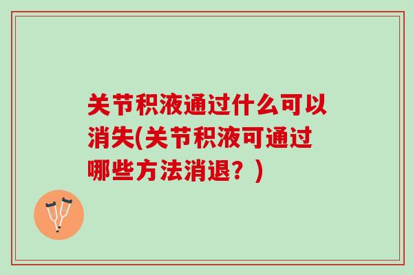 关节积液通过什么可以消失(关节积液可通过哪些方法消退？)