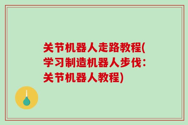 关节机器人走路教程(学习制造机器人步伐：关节机器人教程)