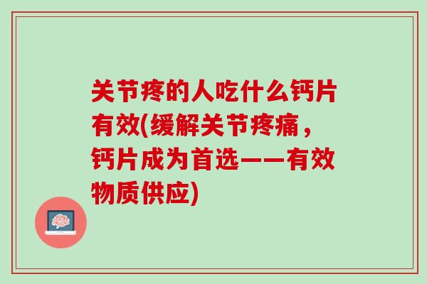 关节疼的人吃什么钙片有效(缓解关节疼痛，钙片成为首选——有效物质供应)