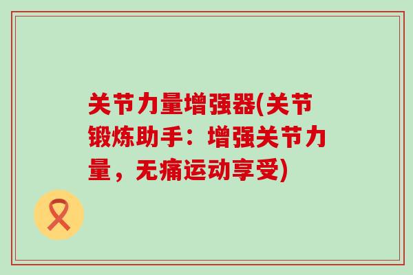 关节力量增强器(关节锻炼助手：增强关节力量，无痛运动享受)