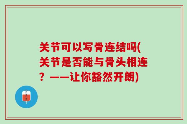 关节可以写骨连结吗(关节是否能与骨头相连？——让你豁然开朗)