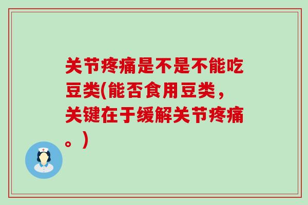 关节疼痛是不是不能吃豆类(能否食用豆类，关键在于缓解关节疼痛。)