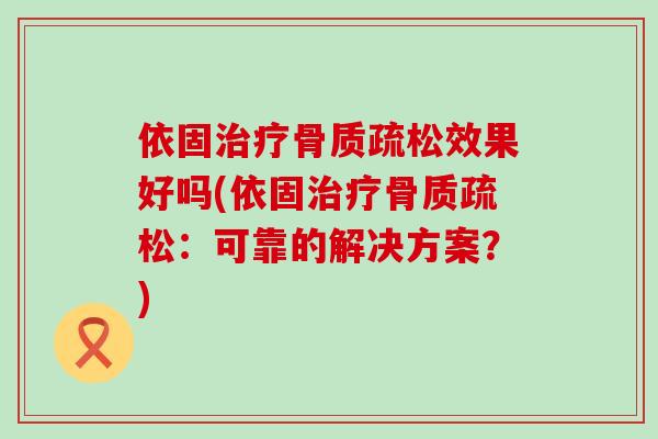 依固治疗骨质疏松效果好吗(依固治疗骨质疏松：可靠的解决方案？)