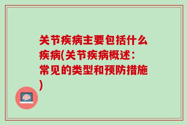 关节疾病主要包括什么疾病(关节疾病概述：常见的类型和预防措施)