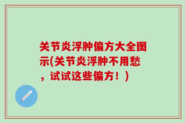 关节炎浮肿偏方大全图示(关节炎浮肿不用愁，试试这些偏方！)