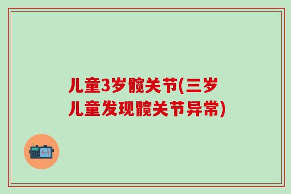 儿童3岁髋关节(三岁儿童发现髋关节异常)