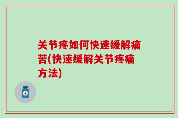 关节疼如何快速缓解痛苦(快速缓解关节疼痛方法)