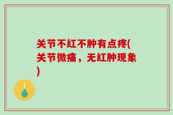 关节不红不肿有点疼(关节微痛，无红肿现象)