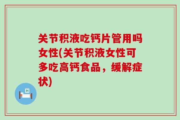 关节积液吃钙片管用吗女性(关节积液女性可多吃高钙食品,缓解症状) 关节积液吃钙片管用吗女性(关节积液女性可多吃高钙食品,缓解症状)