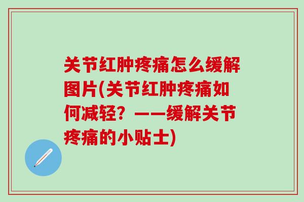 关节红肿疼痛怎么缓解图片(关节红肿疼痛如何减轻？——缓解关节疼痛的小贴士)