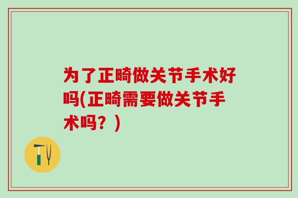 为了正畸做关节手术好吗(正畸需要做关节手术吗？)