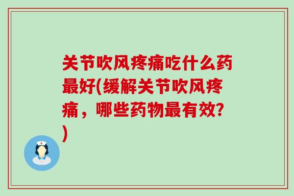 关节吹风疼痛吃什么药最好(缓解关节吹风疼痛，哪些药物最有效？)