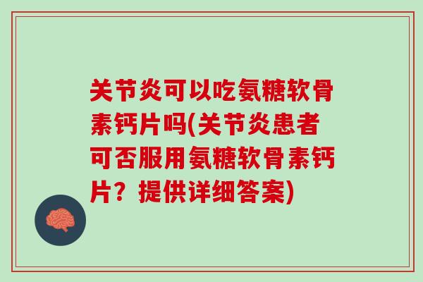 关节炎可以吃氨糖软骨素钙片吗(关节炎患者可否服用氨糖软骨素钙片？提供详细答案)