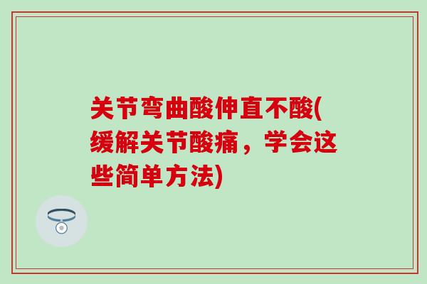 关节弯曲酸伸直不酸(缓解关节酸痛，学会这些简单方法)