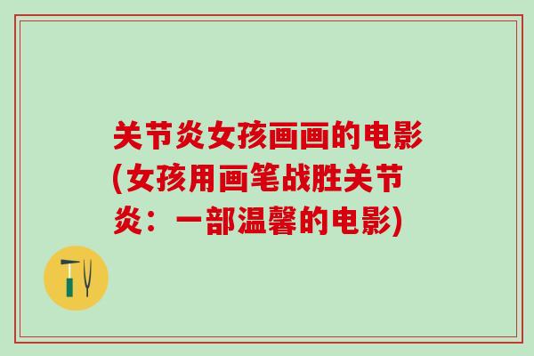 关节炎女孩画画的电影(女孩用画笔战胜关节炎：一部温馨的电影)