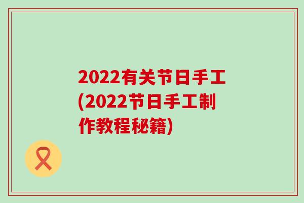 2022有关节日手工(2022节日手工制作教程秘籍)