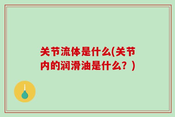 关节流体是什么(关节内的润滑油是什么？)