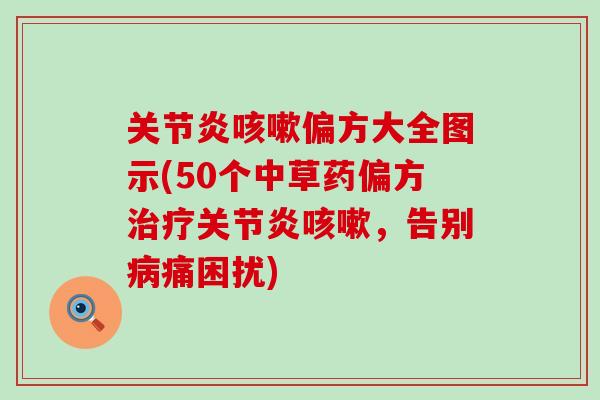 关节炎咳嗽偏方大全图示(50个中草药偏方治疗关节炎咳嗽，告别病痛困扰)