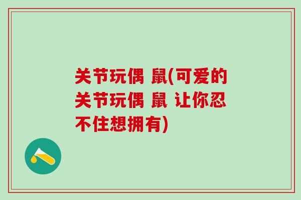 关节玩偶 鼠(可爱的关节玩偶 鼠 让你忍不住想拥有)