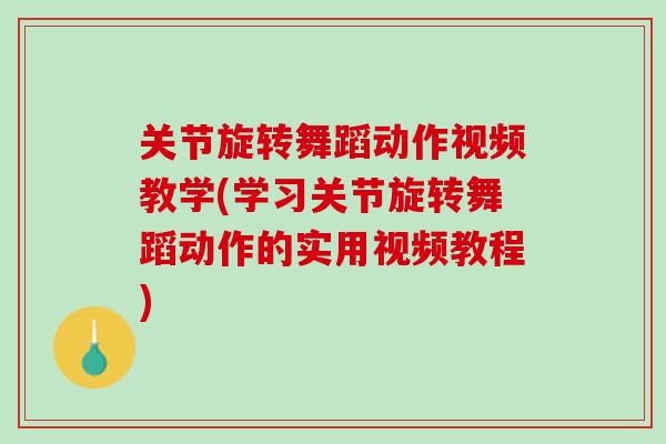 关节旋转舞蹈动作视频教学(学习关节旋转舞蹈动作的实用视频教程)
