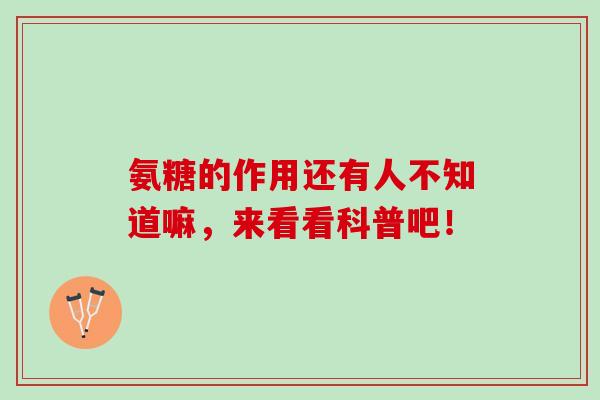 氨糖的作用还有人不知道嘛，来看看科普吧！