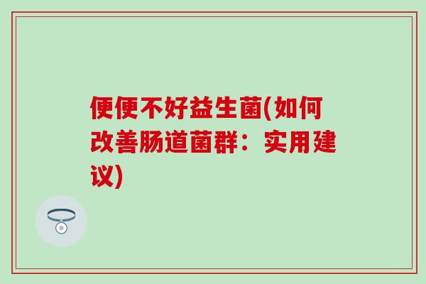 便便不好益生菌(如何改善肠道菌群：实用建议)