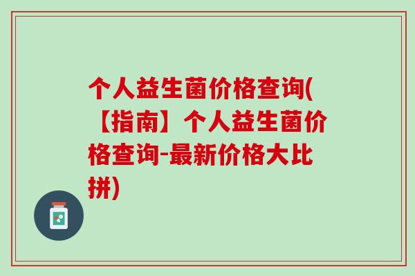 个人益生菌价格查询(【指南】个人益生菌价格查询-最新价格大比拼)