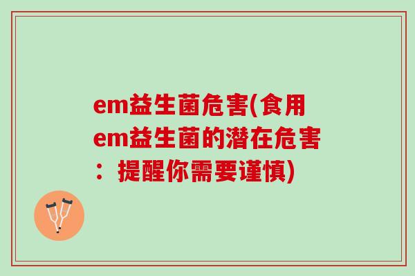 em益生菌危害(食用em益生菌的潜在危害：提醒你需要谨慎)