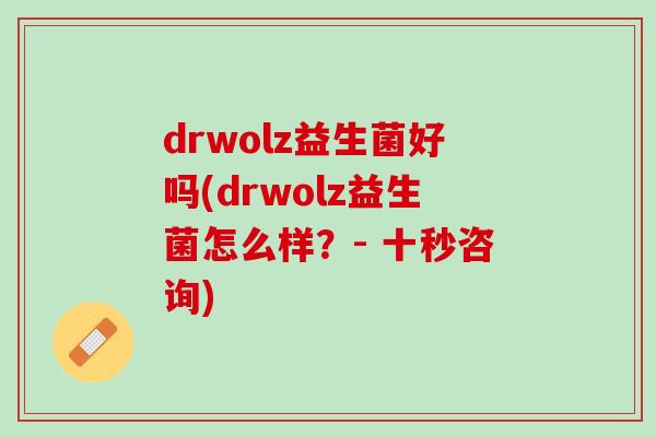 drwolz益生菌好吗(drwolz益生菌怎么样？- 十秒咨询)