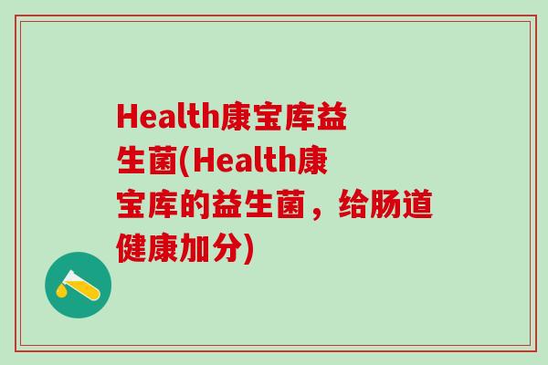 Health康宝库益生菌(Health康宝库的益生菌，给肠道健康加分)