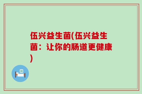 伍兴益生菌(伍兴益生菌：让你的肠道更健康)