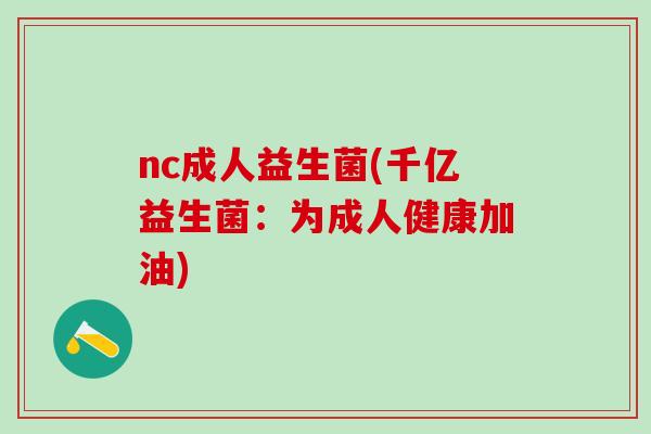nc成人益生菌(千亿益生菌：为成人健康加油)