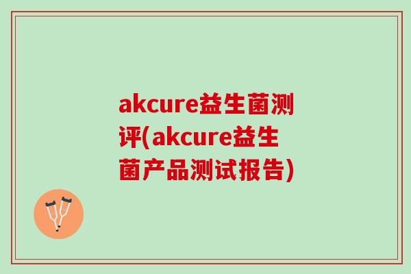akcure益生菌测评(akcure益生菌产品测试报告)