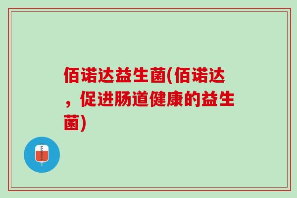 佰诺达益生菌(佰诺达，促进肠道健康的益生菌)