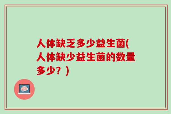人体缺乏多少益生菌(人体缺少益生菌的数量多少？)