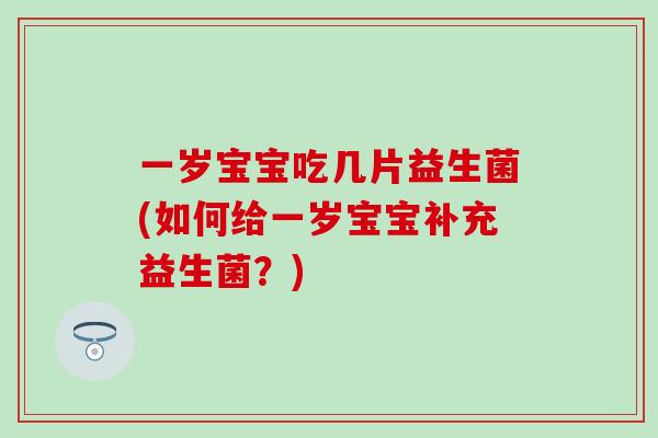 一岁宝宝吃几片益生菌(如何给一岁宝宝补充益生菌？)