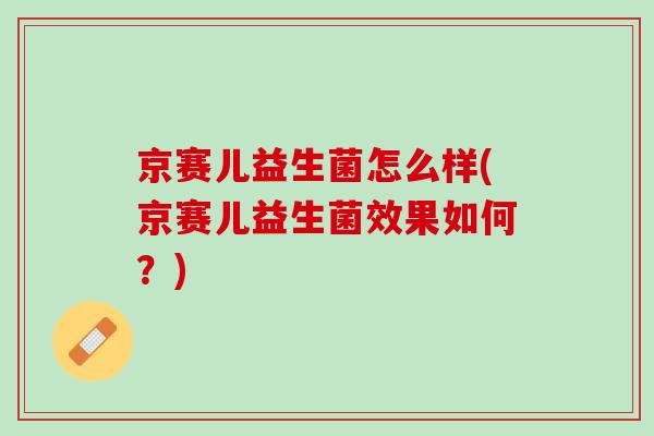 京赛儿益生菌怎么样(京赛儿益生菌效果如何？)