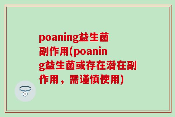 poaning益生菌副作用(poaning益生菌或存在潜在副作用，需谨慎使用)