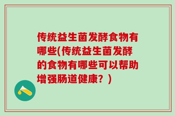 传统益生菌发酵食物有哪些(传统益生菌发酵的食物有哪些可以帮助增强肠道健康？)