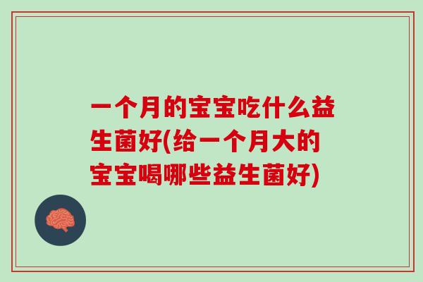一个月的宝宝吃什么益生菌好(给一个月大的宝宝喝哪些益生菌好)