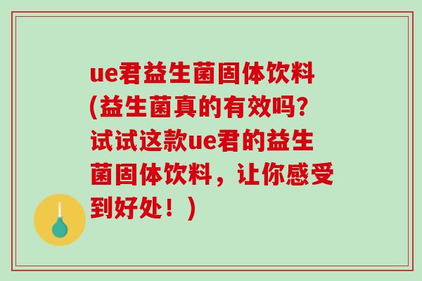 ue君益生菌固体饮料(益生菌真的有效吗？试试这款ue君的益生菌固体饮料，让你感受到好处！)