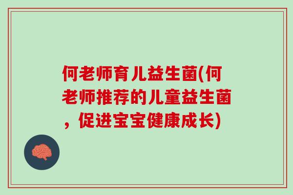 何老师育儿益生菌(何老师推荐的儿童益生菌，促进宝宝健康成长)