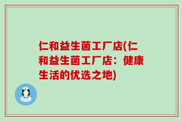 仁和益生菌工厂店(仁和益生菌工厂店：健康生活的优选之地)