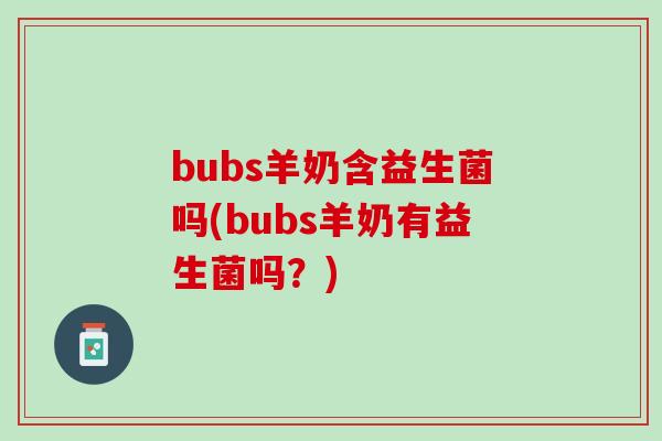bubs羊奶含益生菌吗(bubs羊奶有益生菌吗？)